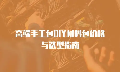 高端手工包DIY材料包价格与选型指南