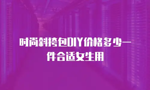 时尚斜挎包DIY价格多少一件合适女生用