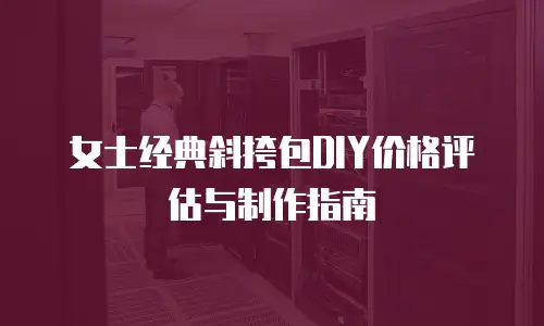 女士经典斜挎包DIY价格评估与制作指南