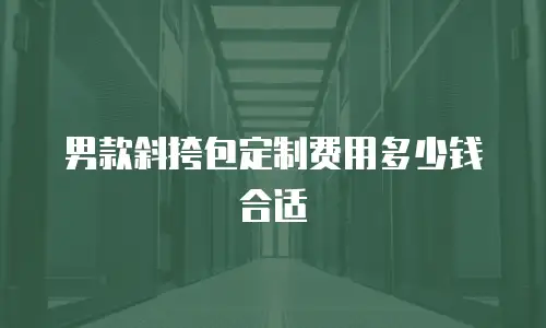 男款斜挎包定制费用多少钱合适
