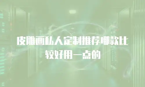 皮雕画私人定制推荐哪款比较好用一点的