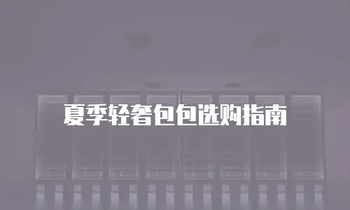 夏季轻奢包包选购指南