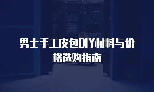 男士手工皮包DIY材料与价格选购指南