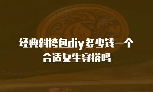 经典斜挎包diy多少钱一个合适女生穿搭吗