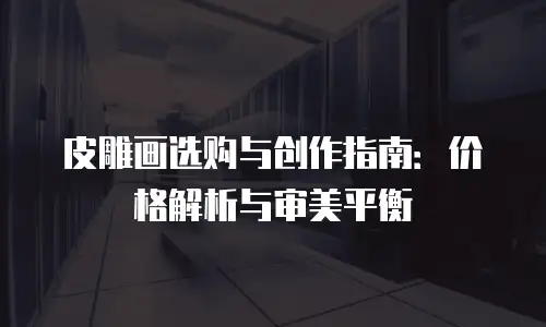 皮雕画选购与创作指南：价格解析与审美平衡