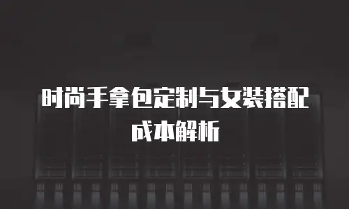时尚手拿包定制与女装搭配成本解析