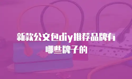 新款公文包diy推荐品牌有哪些牌子的