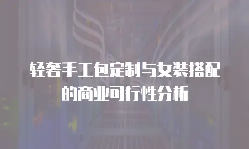 轻奢手工包定制与女装搭配的商业可行性分析