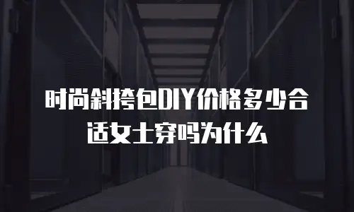 时尚斜挎包DIY价格多少合适女士穿吗为什么