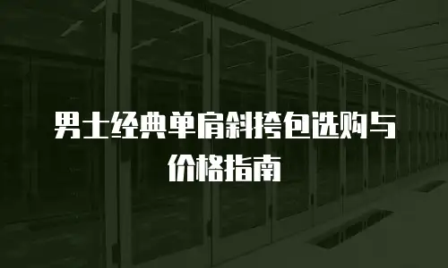 男士经典单肩斜挎包选购与价格指南