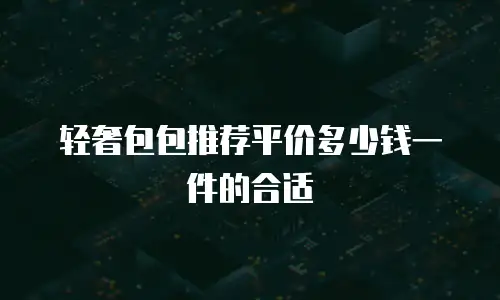 轻奢包包推荐平价多少钱一件的合适
