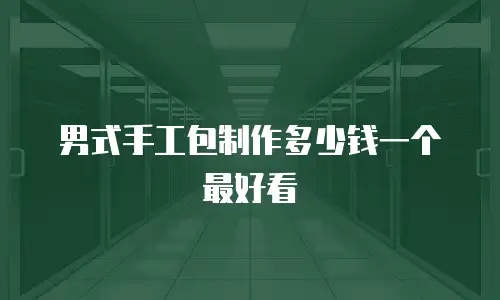 男式手工包制作多少钱一个最好看