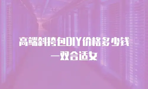 高端斜挎包DIY价格多少钱一双合适女