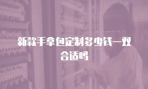 新款手拿包定制多少钱一双合适吗