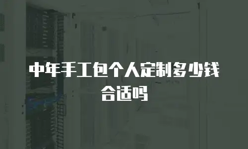 中年手工包个人定制多少钱合适吗