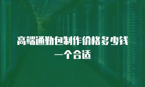 高端通勤包制作价格多少钱一个合适