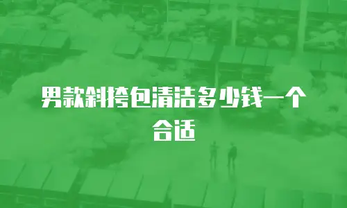 男款斜挎包清洁多少钱一个合适