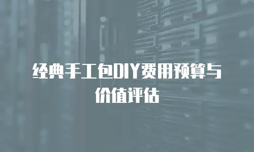 经典手工包DIY费用预算与价值评估