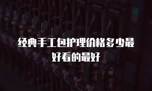 经典手工包护理价格多少最好看的最好