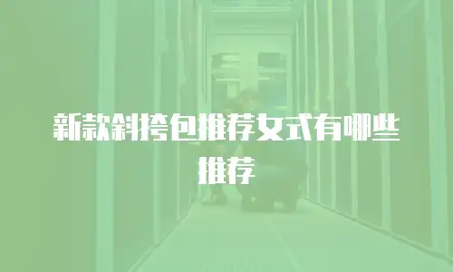 新款斜挎包推荐女式有哪些推荐