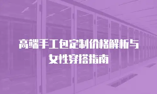 高端手工包定制价格解析与女性穿搭指南