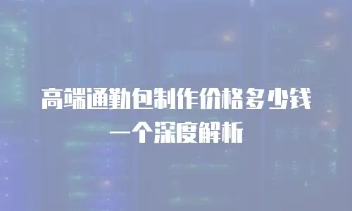 高端通勤包制作价格多少钱一个深度解析