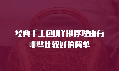 经典手工包DIY推荐理由有哪些比较好的简单