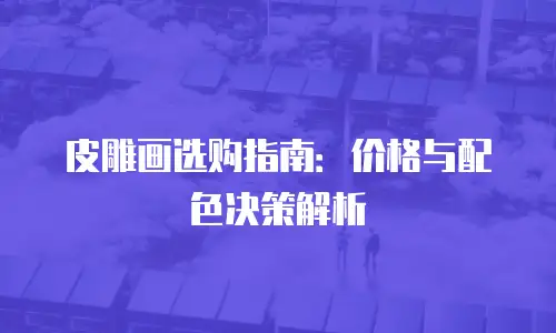 皮雕画选购指南：价格与配色决策解析