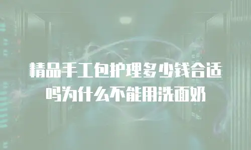 精品手工包护理多少钱合适吗为什么不能用洗面奶