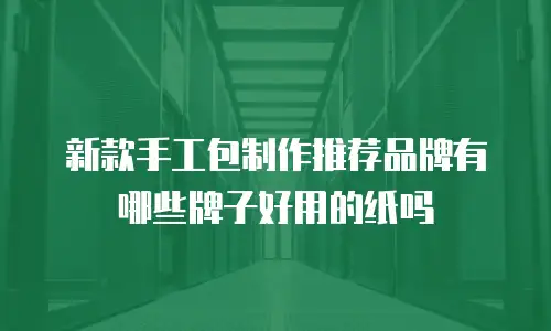 新款手工包制作推荐品牌有哪些牌子好用的纸吗