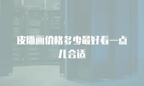 皮雕画价格多少最好看一点儿合适