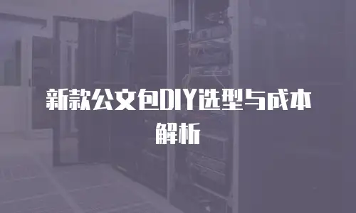 新款公文包DIY选型与成本解析