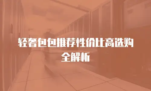 轻奢包包推荐性价比高选购全解析