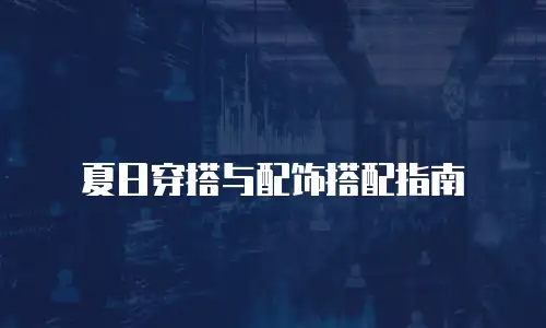 夏日穿搭与配饰搭配指南