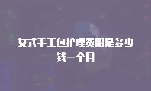 女式手工包护理费用是多少钱一个月