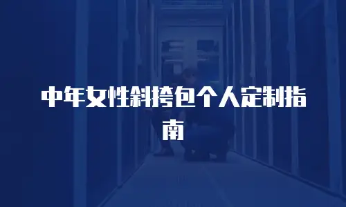 中年女性斜挎包个人定制指南
