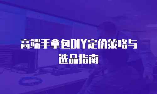 高端手拿包DIY定价策略与选品指南