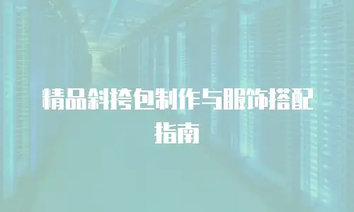 精品斜挎包制作与服饰搭配指南