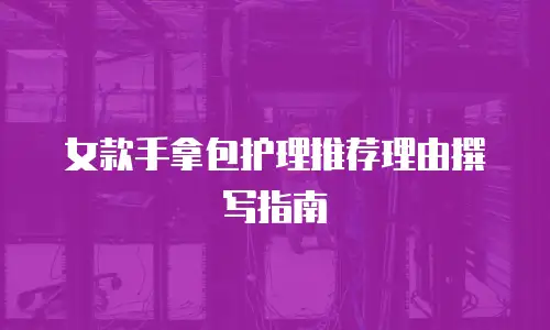 女款手拿包护理推荐理由撰写指南