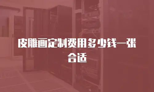皮雕画定制费用多少钱一张合适