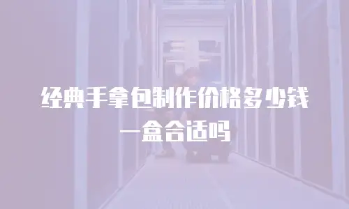 经典手拿包制作价格多少钱一盒合适吗