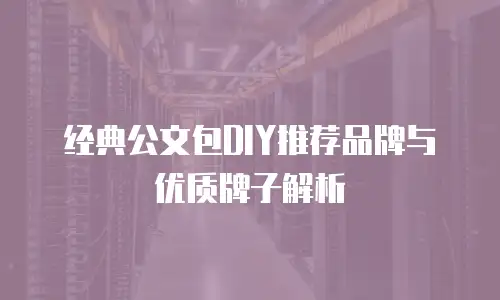 经典公文包DIY推荐品牌与优质牌子解析