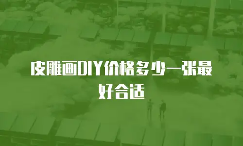 皮雕画DIY价格多少一张最好合适
