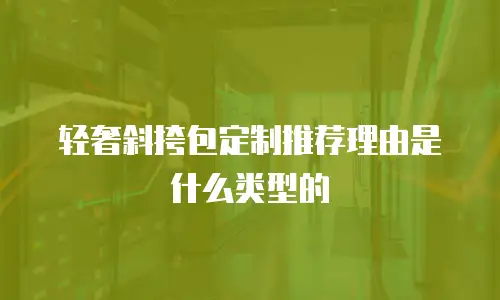 轻奢斜挎包定制推荐理由是什么类型的
