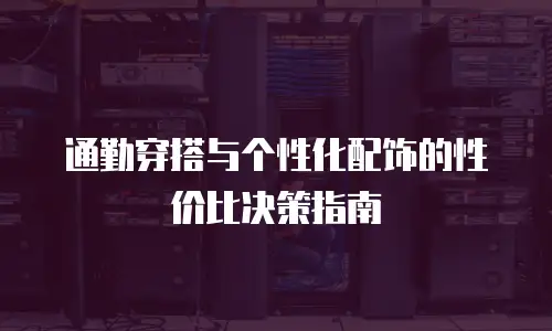 通勤穿搭与个性化配饰的性价比决策指南