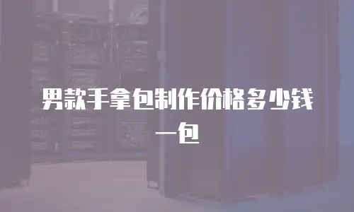 男款手拿包制作价格多少钱一包