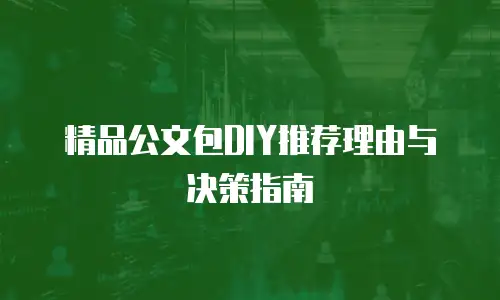 精品公文包DIY推荐理由与决策指南