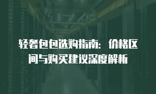 轻奢包包选购指南：价格区间与购买建议深度解析