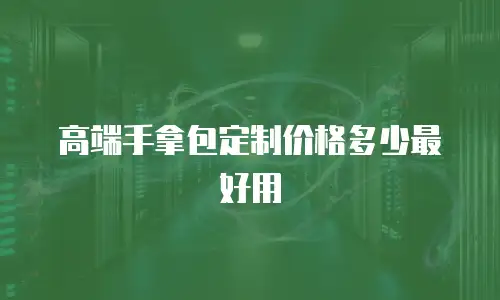 高端手拿包定制价格多少最好用