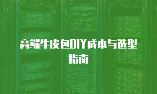 高端牛皮包DIY成本与选型指南